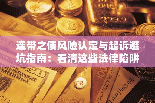 济南连带之债风险认定与起诉避坑指南：看清这些法律陷阱，避免无辜背债