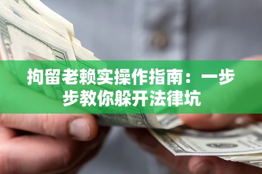 济南拘留老赖实操作指南：一步步教你躲开法律坑