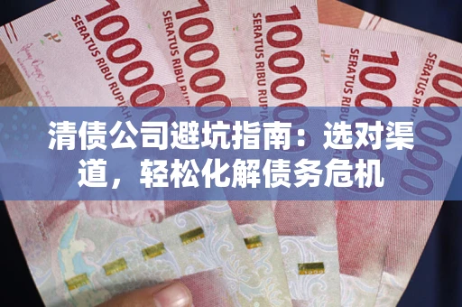 济南清债公司避坑指南：选对渠道，轻松化解债务危机
