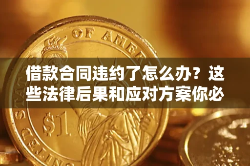 济南借款合同违约了怎么办？这些法律后果和应对方案你必须知道