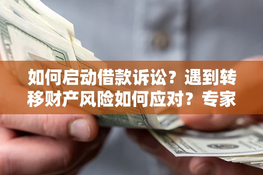 济南如何启动借款诉讼？遇到转移财产风险如何应对？专家解局支招