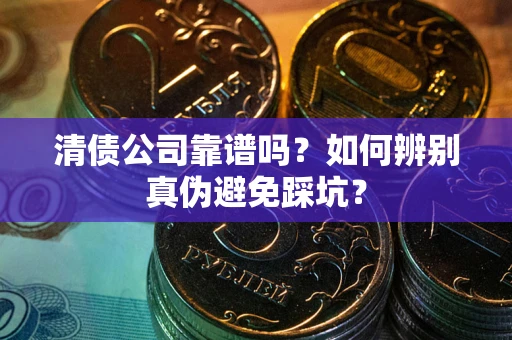 济南清债公司靠谱吗？如何辨别真伪避免踩坑？