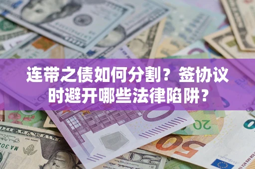济南连带之债如何分割？签协议时避开哪些法律陷阱？