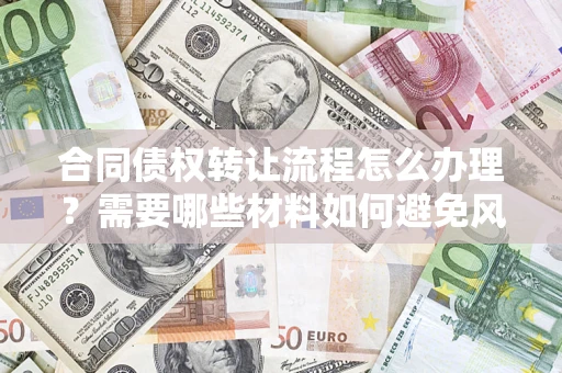 济南合同债权转让流程怎么办理？需要哪些材料如何避免风险？