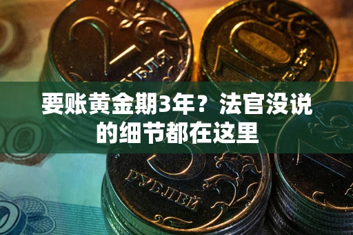 济南要账黄金期3年？法官没说的细节都在这里