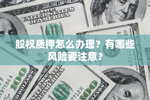 济南股权质押怎么办理？有哪些风险要注意？