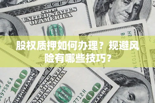 济南股权质押如何办理？规避风险有哪些技巧？