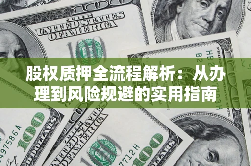 济南股权质押全流程解析：从办理到风险规避的实用指南