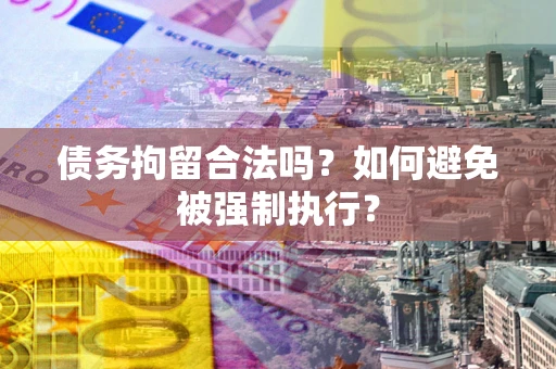 济南债务拘留合法吗？如何避免被强制执行？