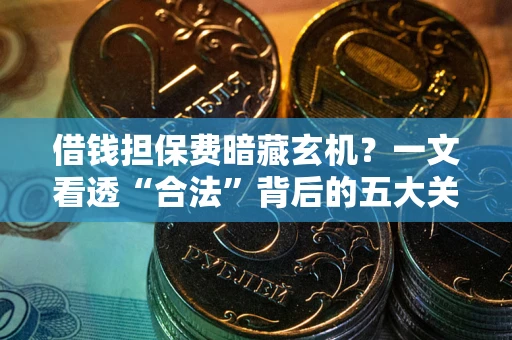 济南借钱担保费暗藏玄机？一文看透“合法”背后的五大关键陷阱