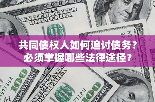 济南共同债权人如何追讨债务？必须掌握哪些法律途径？