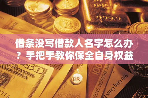 济南借条没写借款人名字怎么办？手把手教你保全自身权益