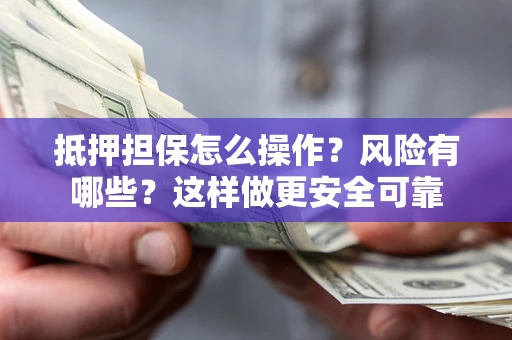 济南抵押担保怎么操作？风险有哪些？这样做更安全可靠