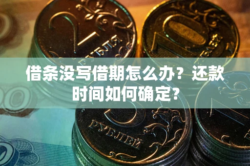 济南借条没写借期怎么办？还款时间如何确定？
