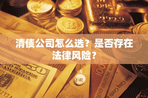 济南清债公司怎么选？是否存在法律风险？