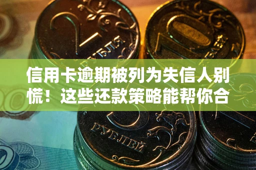 济南信用卡逾期被列为失信人别慌！这些还款策略能帮你合法止损