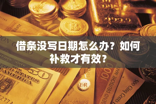 济南借条没写日期怎么办？如何补救才有效？