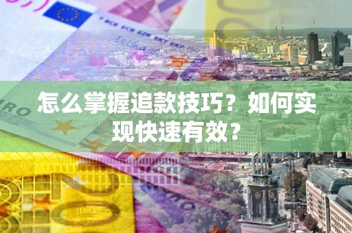 济南怎么掌握追款技巧？如何实现快速有效？