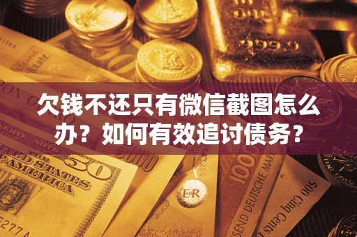 济南欠钱不还只有微信截图怎么办？如何有效追讨债务？