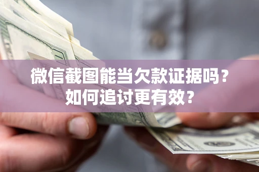 济南微信截图能当欠款证据吗？如何追讨更有效？