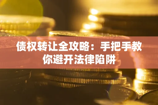 济南债权转让全攻略：手把手教你避开法律陷阱