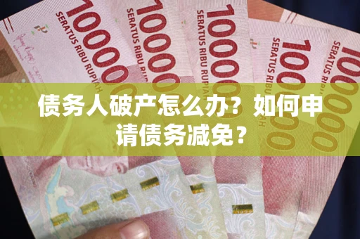 济南债务人破产怎么办？如何申请债务减免？