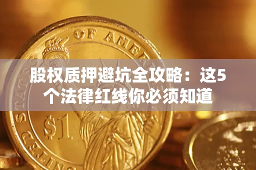 济南股权质押避坑全攻略：这5个法律红线你必须知道