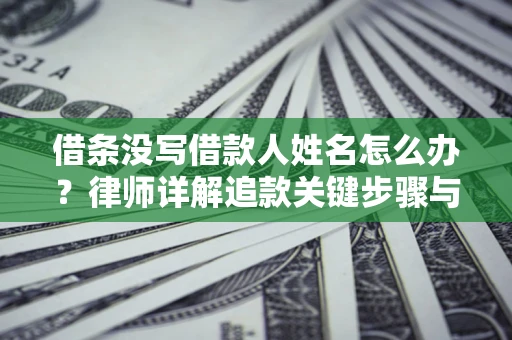 济南借条没写借款人姓名怎么办？律师详解追款关键步骤与证据链构建