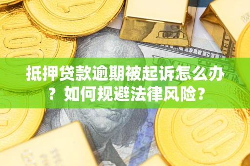 济南抵押贷款逾期被起诉怎么办？如何规避法律风险？