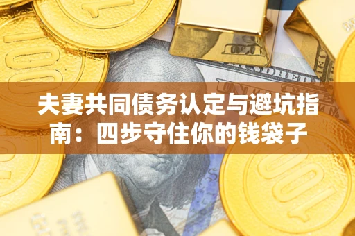 济南夫妻共同债务认定与避坑指南：四步守住你的钱袋子