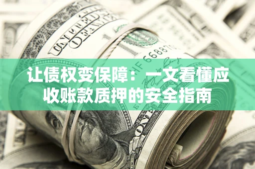 济南让债权变保障：一文看懂应收账款质押的安全指南