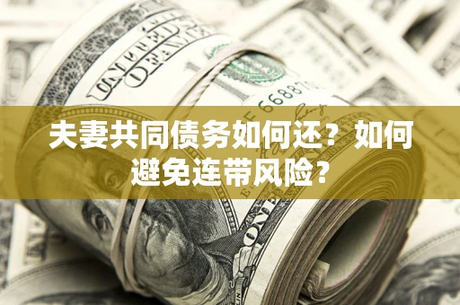 济南夫妻共同债务如何还？如何避免连带风险？