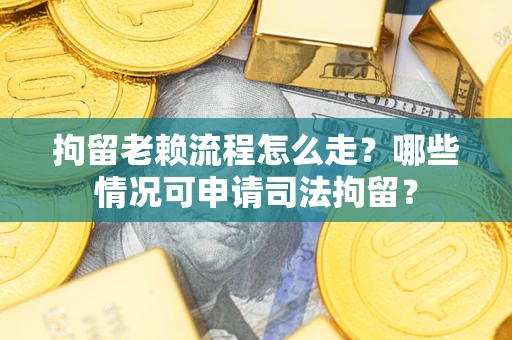 济南拘留老赖流程怎么走?哪些情况可申请司法拘留? 济南拘留老赖流程怎么走?哪些情况可申请司法拘留?