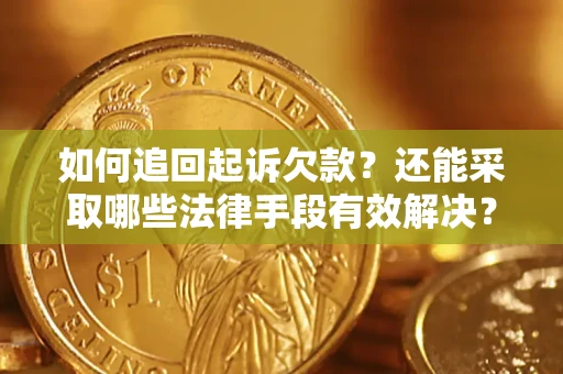 济南如何追回起诉欠款？还能采取哪些法律手段有效解决？