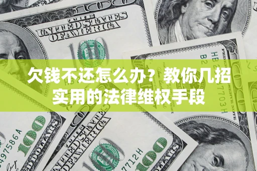 济南欠钱不还怎么办？教你几招实用的法律维权手段
