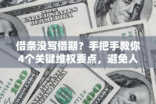 济南借条没写借期？手把手教你4个关键维权要点，避免人财两空