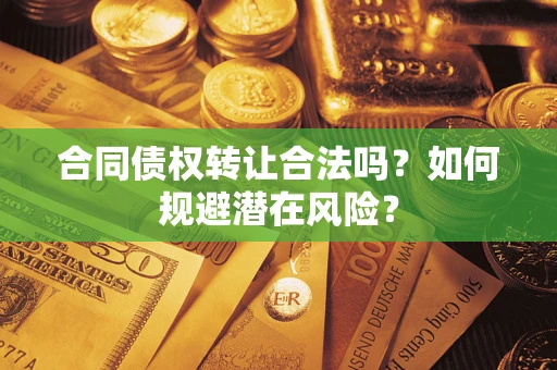 济南合同债权转让合法吗?如何规避潜在风险? 济南合同债权转让合法吗?如何规避潜在风险?