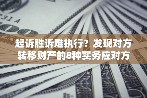 济南起诉胜诉难执行？发现对方转移财产的8种实务应对方案