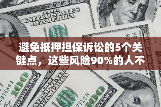 济南避免抵押担保诉讼的5个关键点，这些风险90%的人不知道！