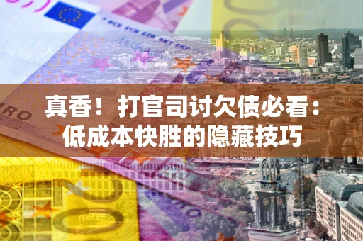 济南真香！打官司讨欠债必看：低成本快胜的隐藏技巧