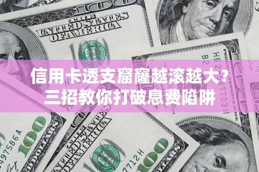 济南信用卡透支窟窿越滚越大？三招教你打破息费陷阱
