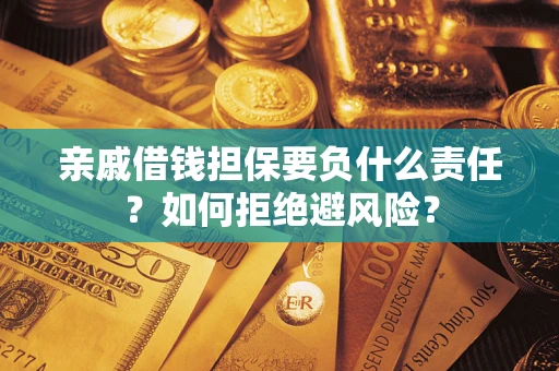 济南亲戚借钱担保要负什么责任？如何拒绝避风险？