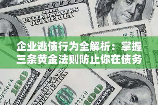 济南企业逃债行为全解析：掌握三条黄金法则防止你在债务乱局中“踩雷”
