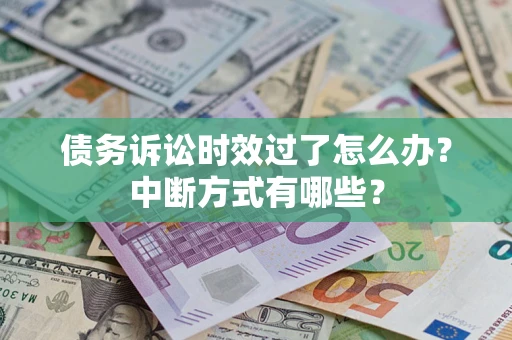 济南债务诉讼时效过了怎么办？中断方式有哪些？