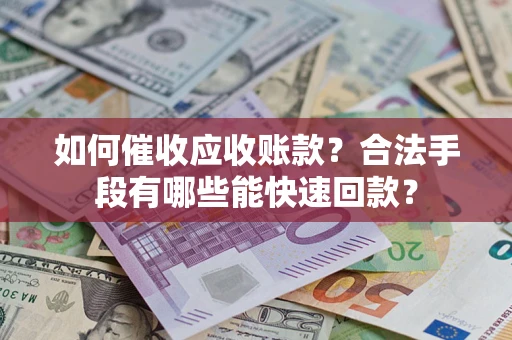 济南如何催收应收账款？合法手段有哪些能快速回款？