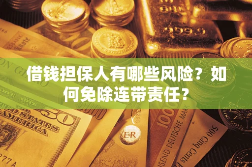 济南借钱担保人有哪些风险？如何免除连带责任？