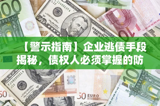 济南【警示指南】企业逃债手段揭秘，债权人必须掌握的防坑宝典