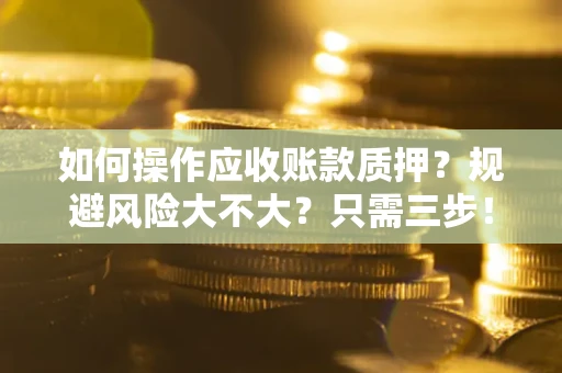 济南如何操作应收账款质押？规避风险大不大？只需三步！
