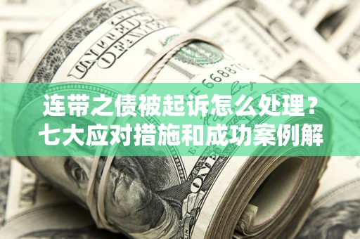 济南连带之债被起诉怎么处理？七大应对措施和成功案例解析