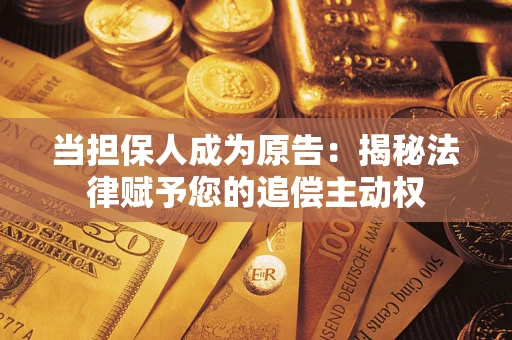 济南当担保人成为原告:揭秘法律赋予您的追偿主动权 济南当担保人成为原告:揭秘法律赋予您的追偿主动权